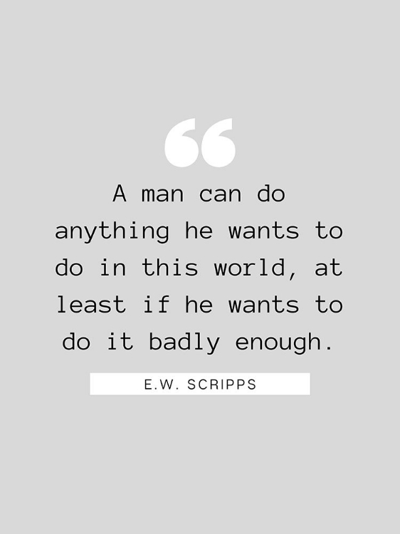 Picture of E.W. SCRIPPS QUOTE: A MAN CAN DO ANYTHING