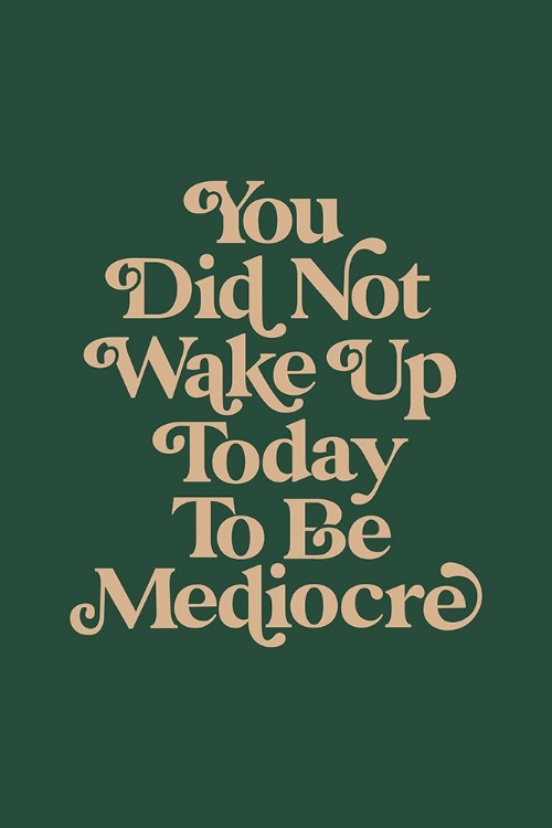 Picture of YOU DID NOT WAKE UP TODAY TO BE MEDIOCRE 476D60