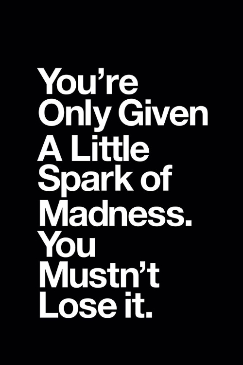 Picture of YOU ARE ONLY GIVEN A LITTLE SPARK OF MADNESS YOU MUST NOT LOSE IT 000000