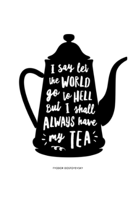 Picture of I SAY LET THE WORLD GO TO HELL BUT I SHALL ALWAYS HAVE MY TEA