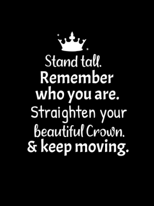 Picture of STAND TALL. REMEMBER WHO YOU ARE. STRAIGHTEN YOUR BEAUTIFUL CROWN AND KEEP MOVING.