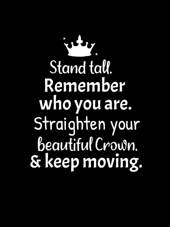 Picture of STAND TALL. REMEMBER WHO YOU ARE. STRAIGHTEN YOUR BEAUTIFUL CROWN AND KEEP MOVING.